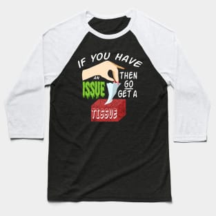 IF YOU HAVE AN ISSUE (GO GET A TISSUE) Baseball T-Shirt